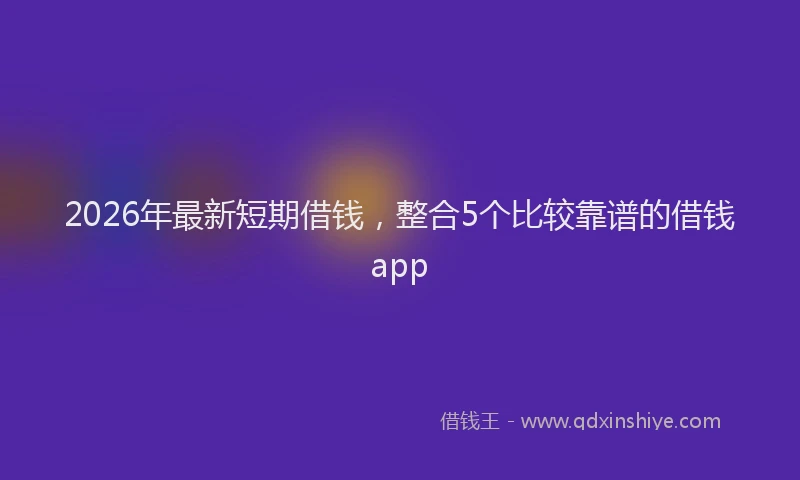 2026年最新短期借钱，整合5个比较靠谱的借钱app