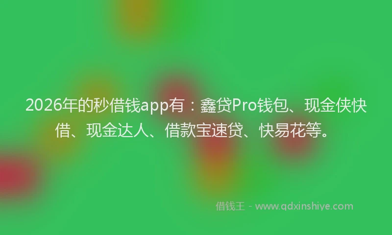 2026年的秒借钱app有：鑫贷Pro钱包、现金侠快借、现金达人、借款宝速贷、快易花等。