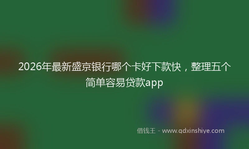 2026年最新盛京银行哪个卡好下款快，整理五个简单容易贷款app