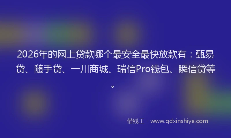 2026年的网上贷款哪个最安全最快放款有：甄易贷、随手贷、一川商城、瑞信Pro钱包、瞬信贷等。