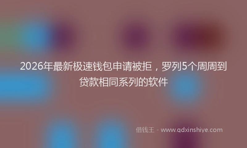 2026年最新极速钱包申请被拒，罗列5个周周到贷款相同系列的软件