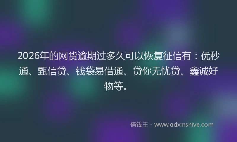 2026年的网货逾期过多久可以恢复征信有：优秒通、甄信贷、钱袋易借通、贷你无忧贷、鑫诚好物等。