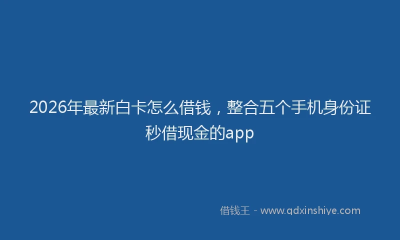 2026年最新白卡怎么借钱，整合五个手机身份证秒借现金的app