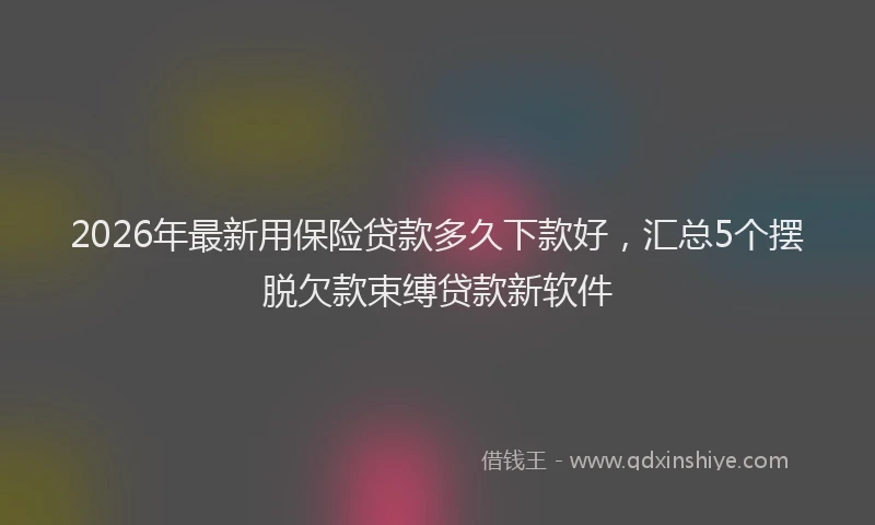 2026年最新用保险贷款多久下款好，汇总5个摆脱欠款束缚贷款新软件