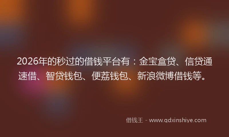 2026年的秒过的借钱平台有：金宝盒贷、信贷通速借、智贷钱包、便荔钱包、新浪微博借钱等。