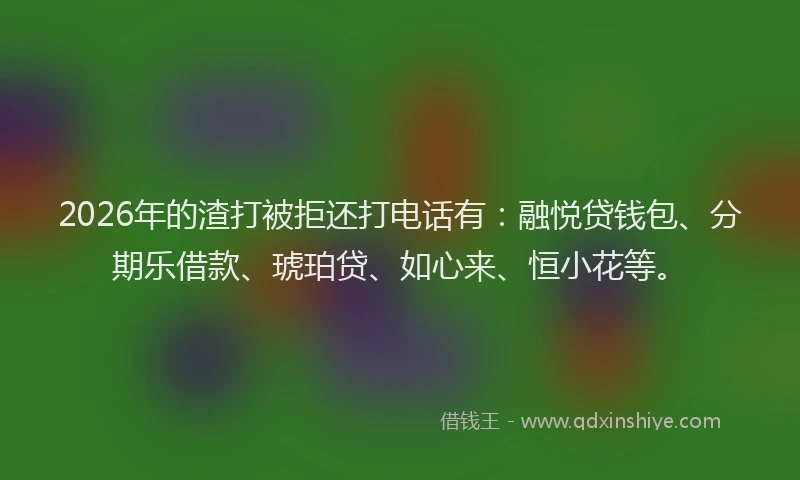 2026年的渣打被拒还打电话有：融悦贷钱包、分期乐借款、琥珀贷、如心来、恒小花等。