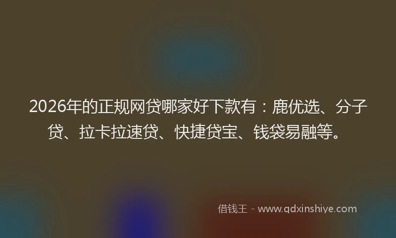 2026年的正规网贷哪家好下款有：鹿优选、分子贷、拉卡拉速贷、快捷贷宝、钱袋易融等。