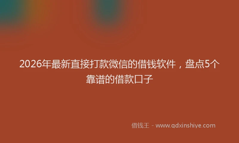 2026年最新直接打款微信的借钱软件，盘点5个靠谱的借款口子