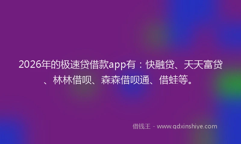 2026年的极速贷借款app有：快融贷、天天富贷、林林借呗、森森借呗通、借蛙等。