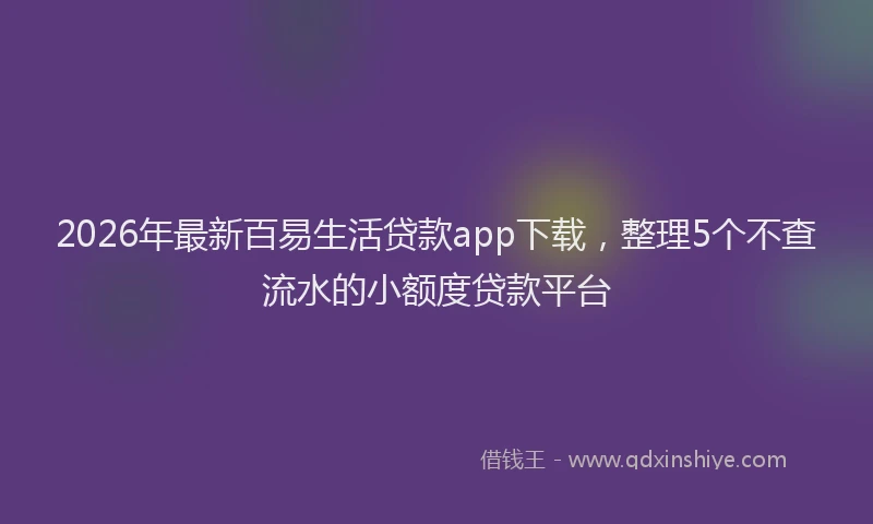 2026年最新百易生活贷款app下载，整理5个不查流水的小额度贷款平台