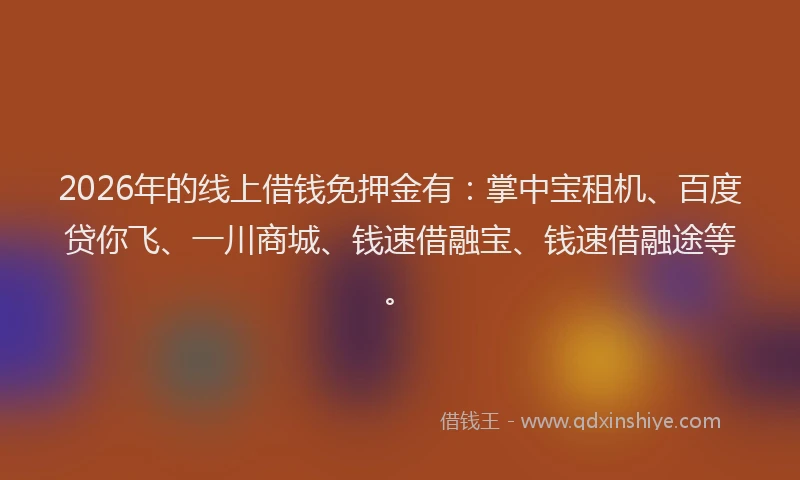 2026年的线上借钱免押金有：掌中宝租机、百度贷你飞、一川商城、钱速借融宝、钱速借融途等。