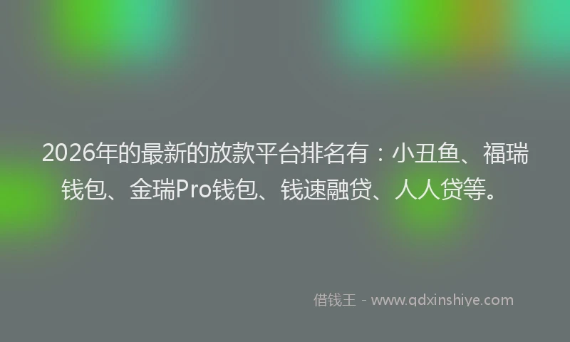 2026年的最新的放款平台排名有：小丑鱼、福瑞钱包、金瑞Pro钱包、钱速融贷、人人贷等。