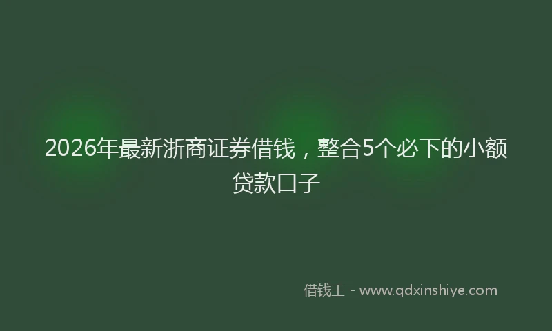 2026年最新浙商证券借钱，整合5个必下的小额贷款口子