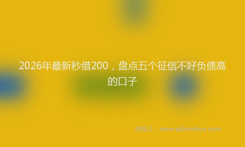 2026年最新秒借200，盘点五个征信不好负债高的口子