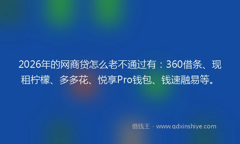 2026年的网商贷怎么老不通过有：360借条、现租柠檬、多多花、悦享Pro钱包、钱速融易等。