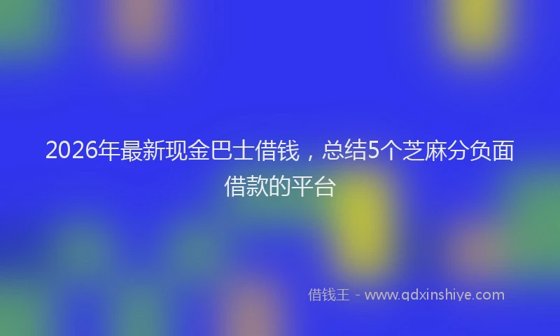 2026年最新现金巴士借钱，总结5个芝麻分负面借款的平台