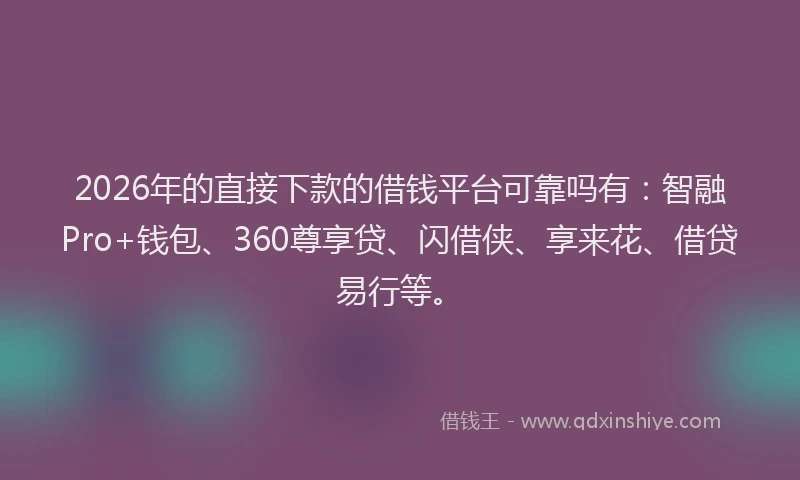 2026年的直接下款的借钱平台可靠吗有：智融Pro+钱包、360尊享贷、闪借侠、享来花、借贷易行等。