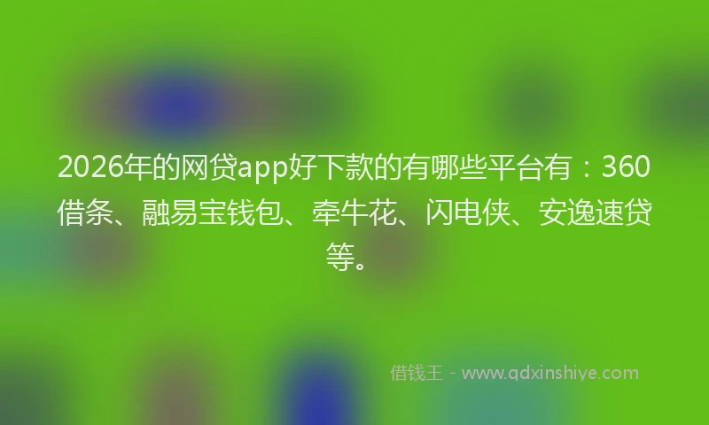 2026年的网贷app好下款的有哪些平台有：360借条、融易宝钱包、牵牛花、闪电侠、安逸速贷等。