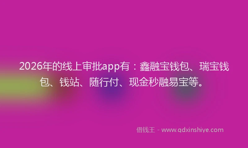 2026年的线上审批app有：鑫融宝钱包、瑞宝钱包、钱站、随行付、现金秒融易宝等。