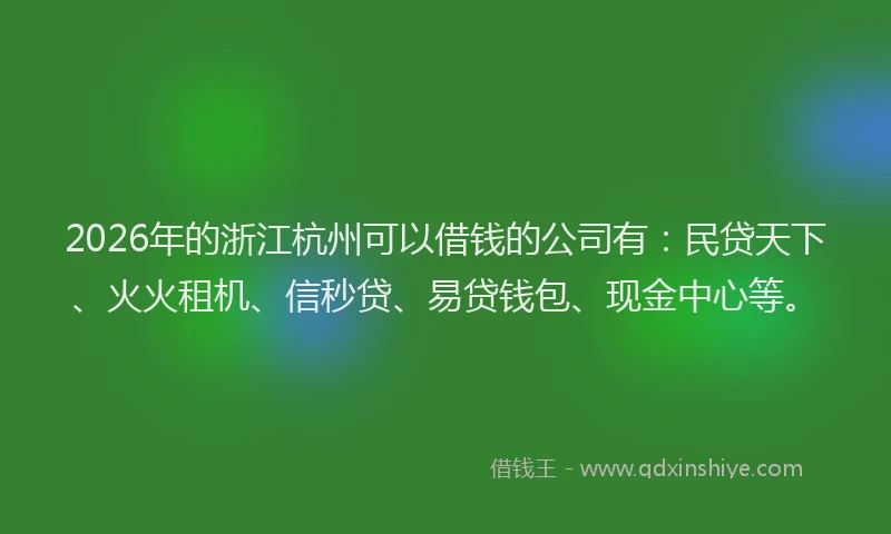 2026年的浙江杭州可以借钱的公司有：民贷天下、火火租机、信秒贷、易贷钱包、现金中心等。