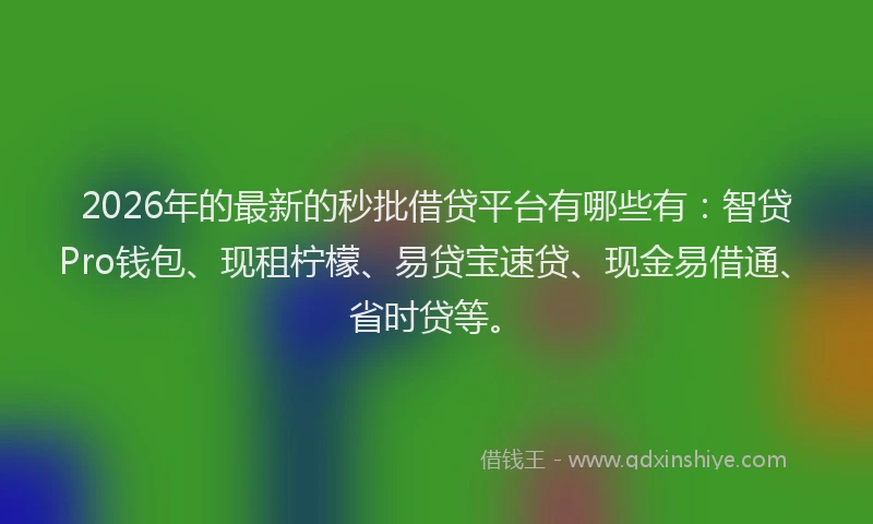 2026年的最新的秒批借贷平台有哪些有：智贷Pro钱包、现租柠檬、易贷宝速贷、现金易借通、省时贷等。