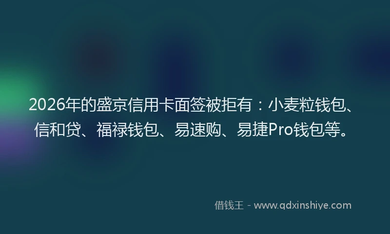 2026年的盛京信用卡面签被拒有：小麦粒钱包、信和贷、福禄钱包、易速购、易捷Pro钱包等。