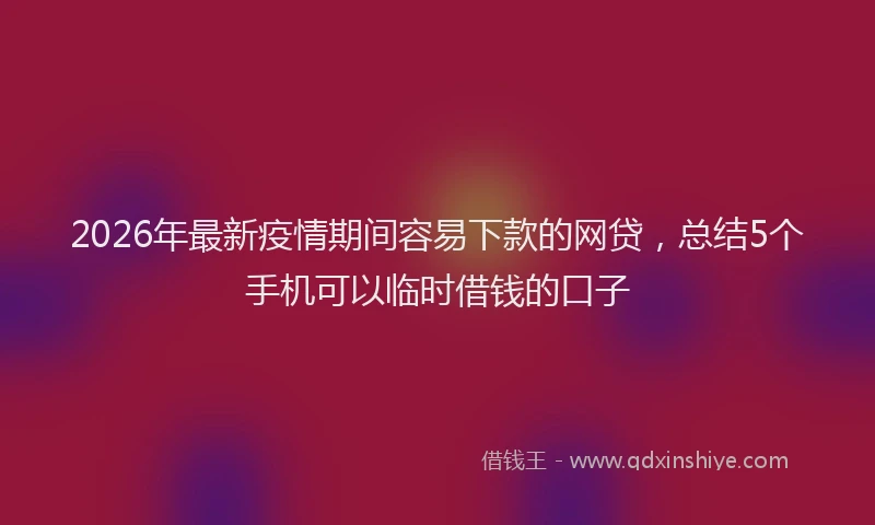 2026年最新疫情期间容易下款的网贷，总结5个手机可以临时借钱的口子