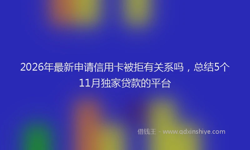 2026年最新申请信用卡被拒有关系吗，总结5个11月独家贷款的平台