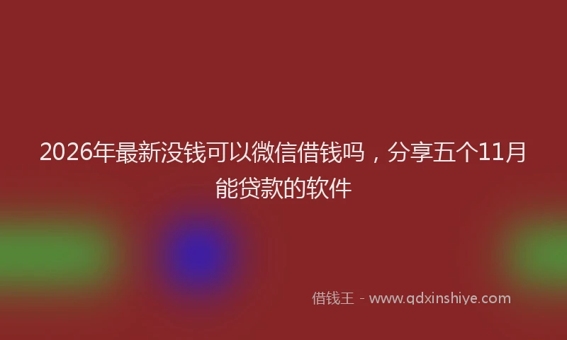 2026年最新没钱可以微信借钱吗，分享五个11月能贷款的软件