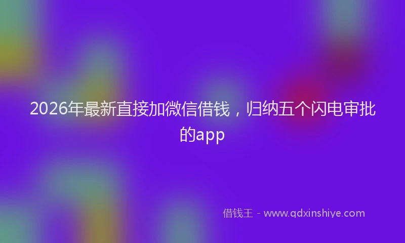 2026年最新直接加微信借钱，归纳五个闪电审批的app