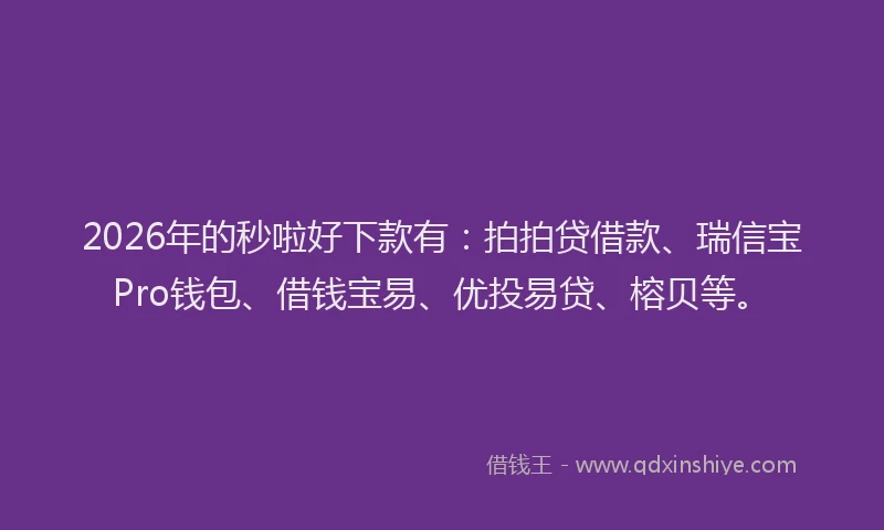 2026年的秒啦好下款有：拍拍贷借款、瑞信宝Pro钱包、借钱宝易、优投易贷、榕贝等。