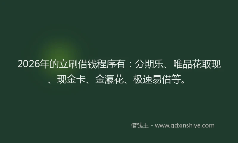 2026年的立刷借钱程序有：分期乐、唯品花取现、现金卡、金瀛花、极速易借等。