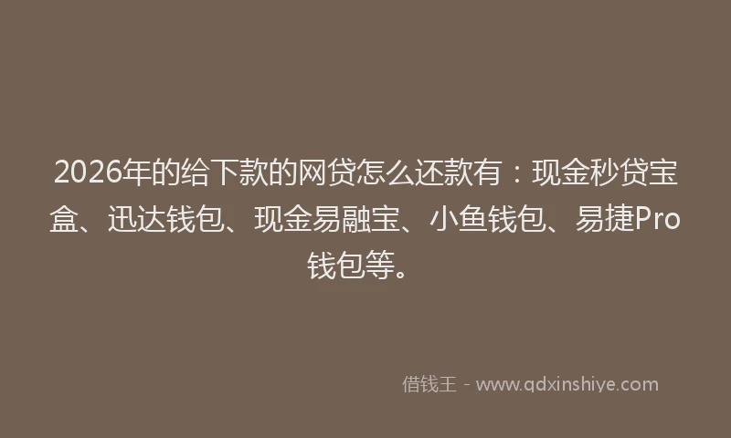 2026年的给下款的网贷怎么还款有：现金秒贷宝盒、迅达钱包、现金易融宝、小鱼钱包、易捷Pro钱包等。