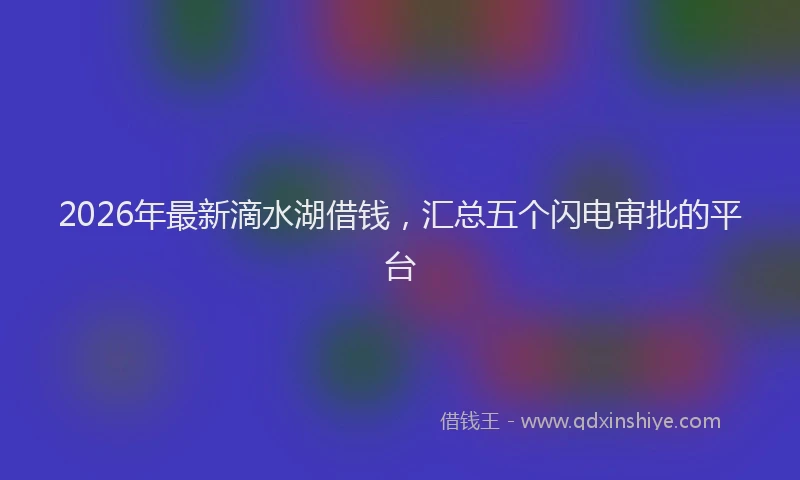 2026年最新滴水湖借钱，汇总五个闪电审批的平台