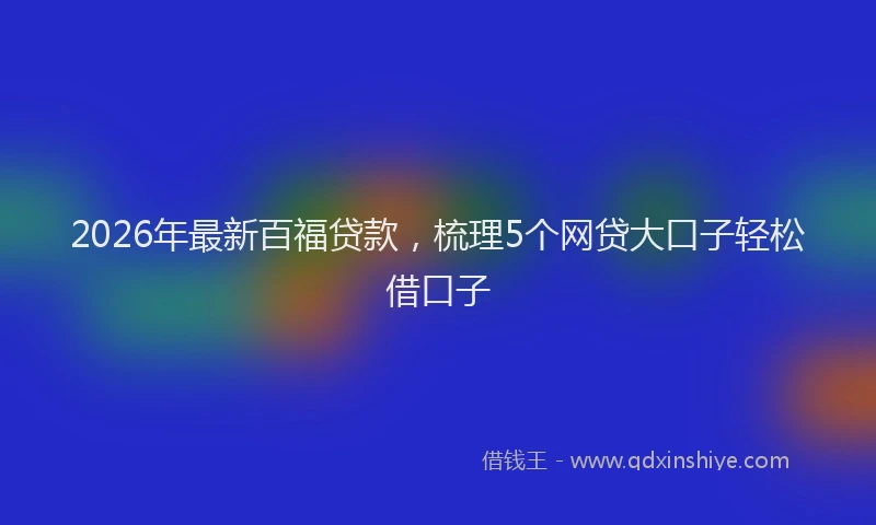 2026年最新百福贷款，梳理5个网贷大口子轻松借口子