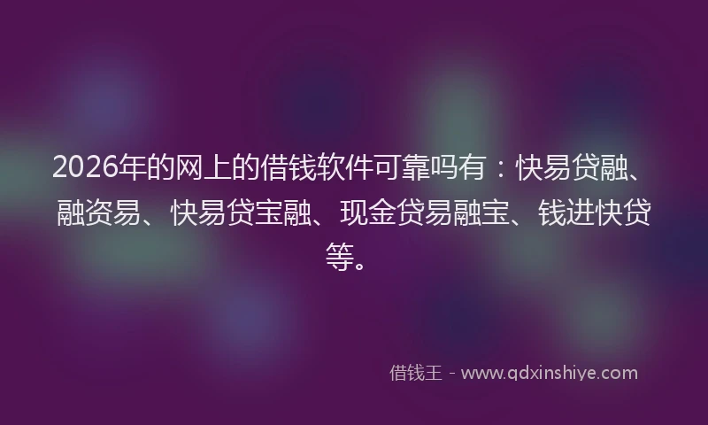 2026年的网上的借钱软件可靠吗有：快易贷融、融资易、快易贷宝融、现金贷易融宝、钱进快贷等。