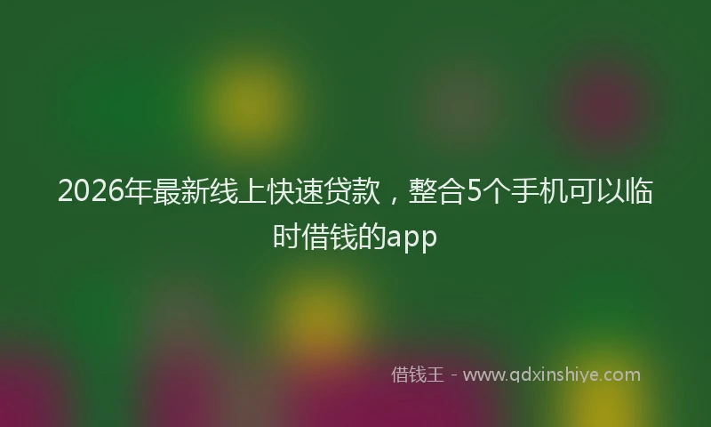 2026年最新线上快速贷款，整合5个手机可以临时借钱的app