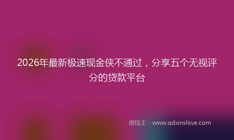 2026年最新极速现金侠不通过，分享五个无视评分的贷款平台