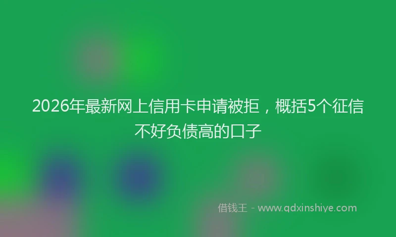 2026年最新网上信用卡申请被拒，概括5个征信不好负债高的口子