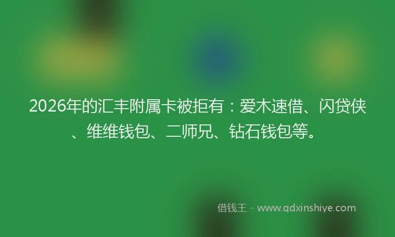 2026年的汇丰附属卡被拒有：爱木速借、闪贷侠、维维钱包、二师兄、钻石钱包等。