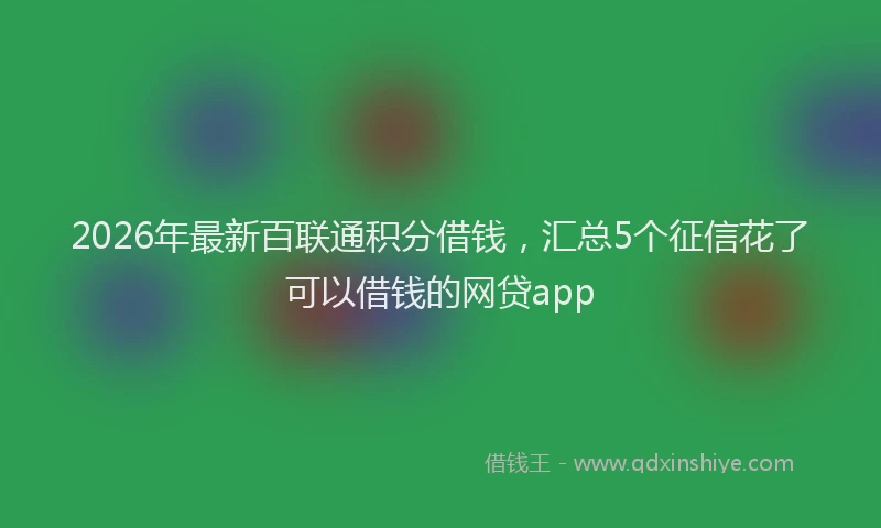 2026年最新百联通积分借钱，汇总5个征信花了可以借钱的网贷app