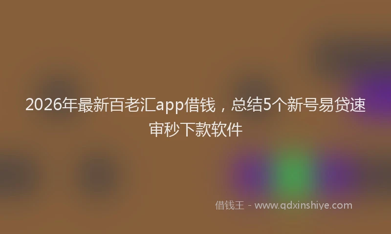 2026年最新百老汇app借钱，总结5个新号易贷速审秒下款软件