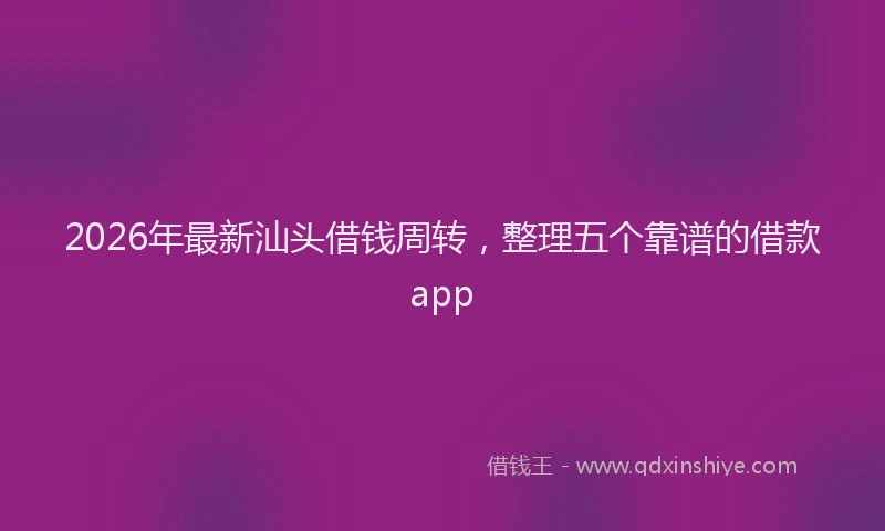 2026年最新汕头借钱周转，整理五个靠谱的借款app