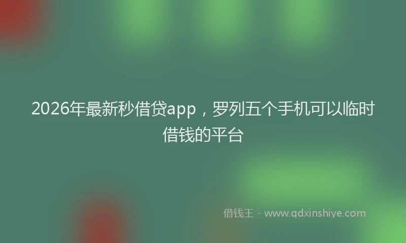 2026年最新秒借贷app，罗列五个手机可以临时借钱的平台