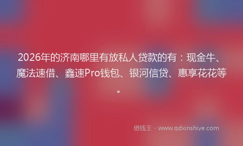 2026年的济南哪里有放私人贷款的有：现金牛、魔法速借、鑫速Pro钱包、银河信贷、惠享花花等。