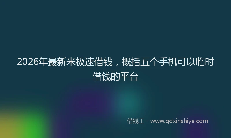 2026年最新米极速借钱，概括五个手机可以临时借钱的平台