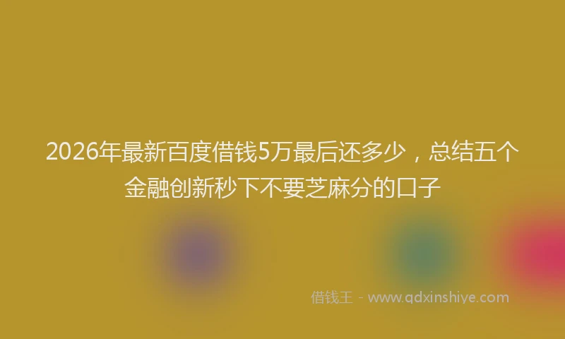 2026年最新百度借钱5万最后还多少，总结五个金融创新秒下不要芝麻分的口子
