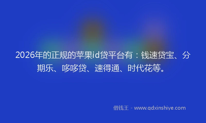 2026年的正规的苹果id贷平台有：钱速贷宝、分期乐、哆哆贷、速得通、时代花等。