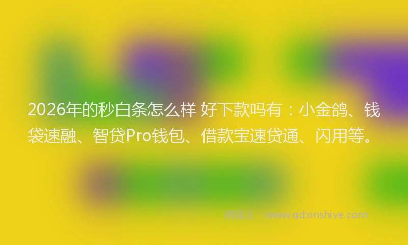 2026年的秒白条怎么样 好下款吗有：小金鸽、钱袋速融、智贷Pro钱包、借款宝速贷通、闪用等。