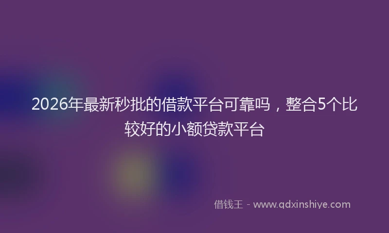 2026年最新秒批的借款平台可靠吗，整合5个比较好的小额贷款平台